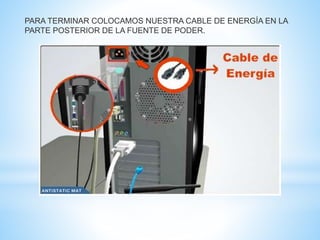 PARA TERMINAR COLOCAMOS NUESTRA CABLE DE ENERGÍA EN LA 
PARTE POSTERIOR DE LA FUENTE DE PODER. 
 
