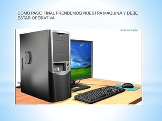 COMO PASO FINAL PRENDEMOS NUESTRA MAQUINA Y DEBE 
ESTAR OPERATIVA 
 