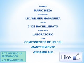 COMPONENTES DE UN CPU 
-MANTENIMIENTO 
-ENSAMBLAJE 
