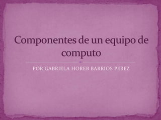 POR GABRIELA HOREB BARRIOS PEREZ