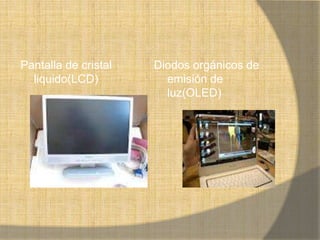 Pantalla de cristal   Diodos orgánicos de
  liquido(LCD)          emisión de
                        luz(OLED)
 