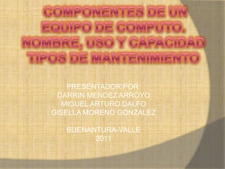 PRESENTADOR POR:
 DARRIN MENDEZ ARROYO
  MIGUEL ARTURO DALFO
GISELLA MORENO GONZALEZ

   BUENANTURA-VALLE
         2011
 