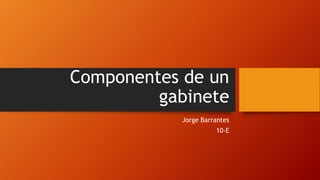 Componentes de un
gabinete
Jorge Barrantes
10-E
 