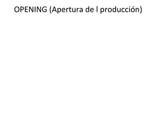OPENING (Apertura de l producción) 
 