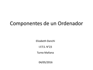 Componentes de un Ordenador
04/05/2016
Elizabeth Danchi
I.F.T.S. N°23
Turno Mañana
 