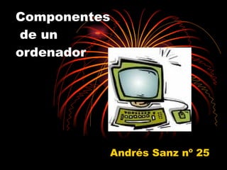 Componentes  de un  ordenador Andrés Sanz nº 25 