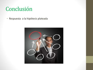 Conclusión
• Respuesta a la hipótesis plateada