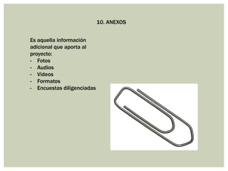 10. ANEXOS
Es aquella información
adicional que aporta al
proyecto:
- Fotos
- Audios
- Videos
- Formatos
- Encuestas diligenciadas
 