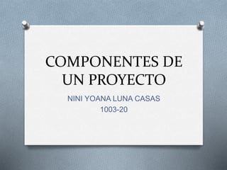COMPONENTES DE
UN PROYECTO
NINI YOANA LUNA CASAS
1003-20
 