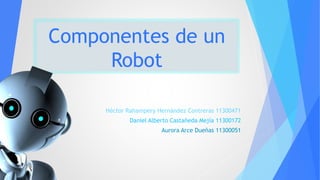 Componentes de un
Robot
Héctor Rahampery Hernández Contreras 11300471
Daniel Alberto Castañeda Mejía 11300172
Aurora Arce Dueñas 11300051
 