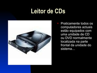 Leitor de CDs Praticamente todos os computadores actuais estão equipados com uma unidade de CD ou DVD normalmente localizada na parte frontal da unidade do sistema…  