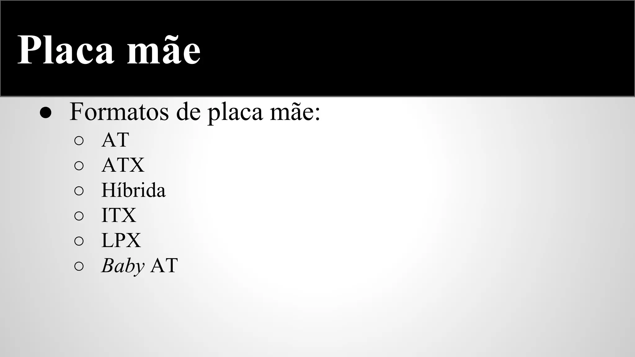 Placa mãe
● Formatos de placa mãe:
○
○
○
○
○
○

AT
ATX
Híbrida
ITX
LPX
Baby AT

 