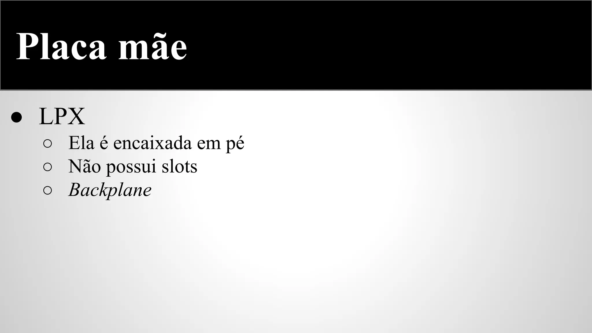 Placa mãe
● LPX
○ Ela é encaixada em pé
○ Não possui slots
○ Backplane

 