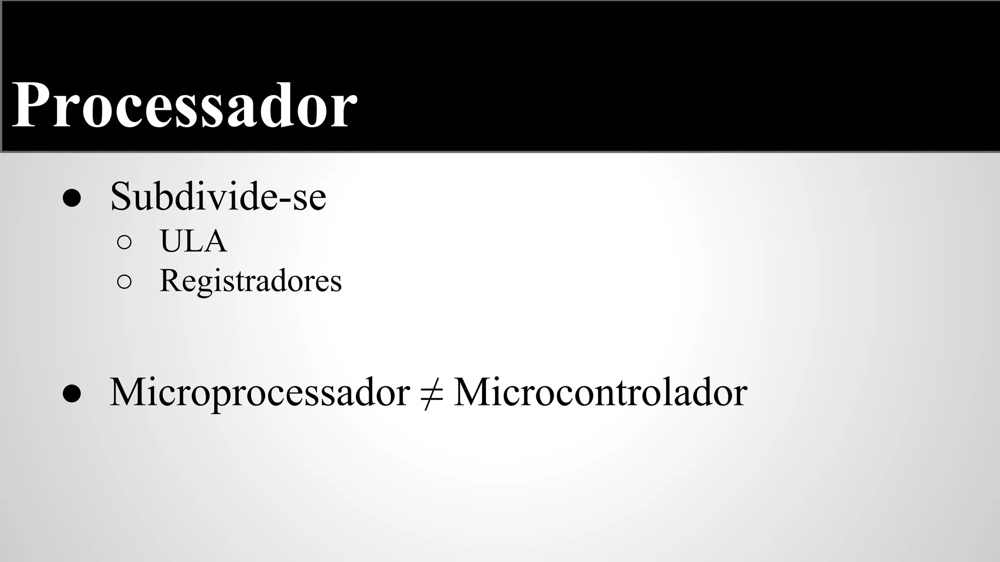 Processador
● Subdivide-se
○ ULA
○ Registradores

● Microprocessador ≠ Microcontrolador

 
