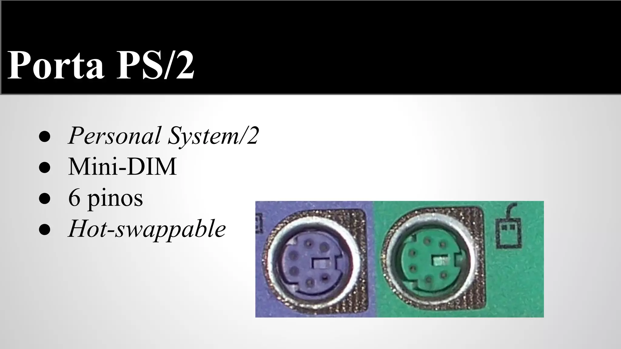 Porta PS/2
●
●
●
●

Personal System/2
Mini-DIM
6 pinos
Hot-swappable

 