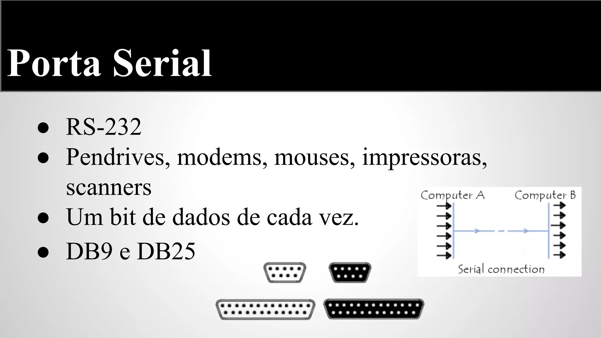 Porta Serial
● RS-232
● Pendrives, modems, mouses, impressoras,
scanners
● Um bit de dados de cada vez.
● DB9 e DB25

 