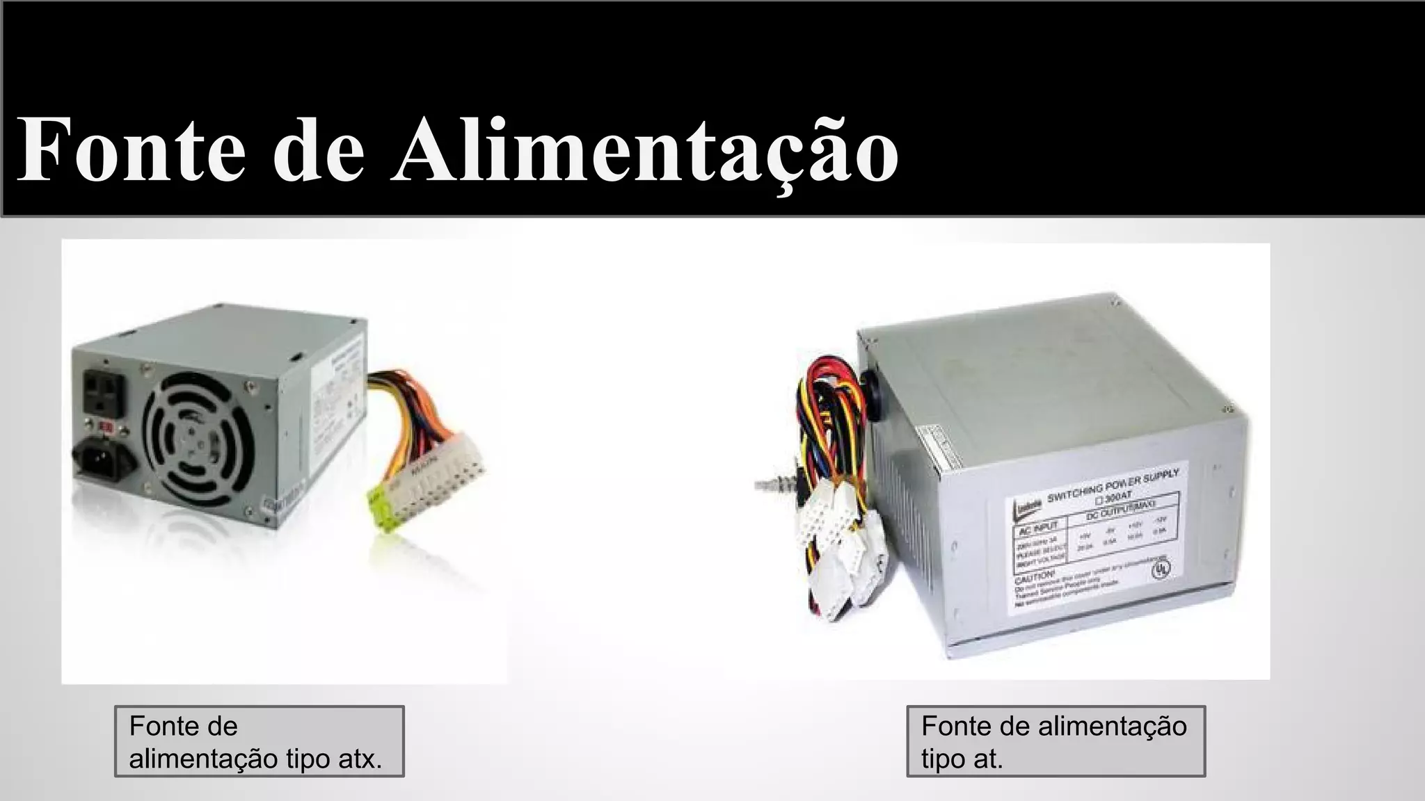 Fonte de Alimentação

Fonte de
alimentação tipo atx.

Fonte de alimentação
tipo at.

 
