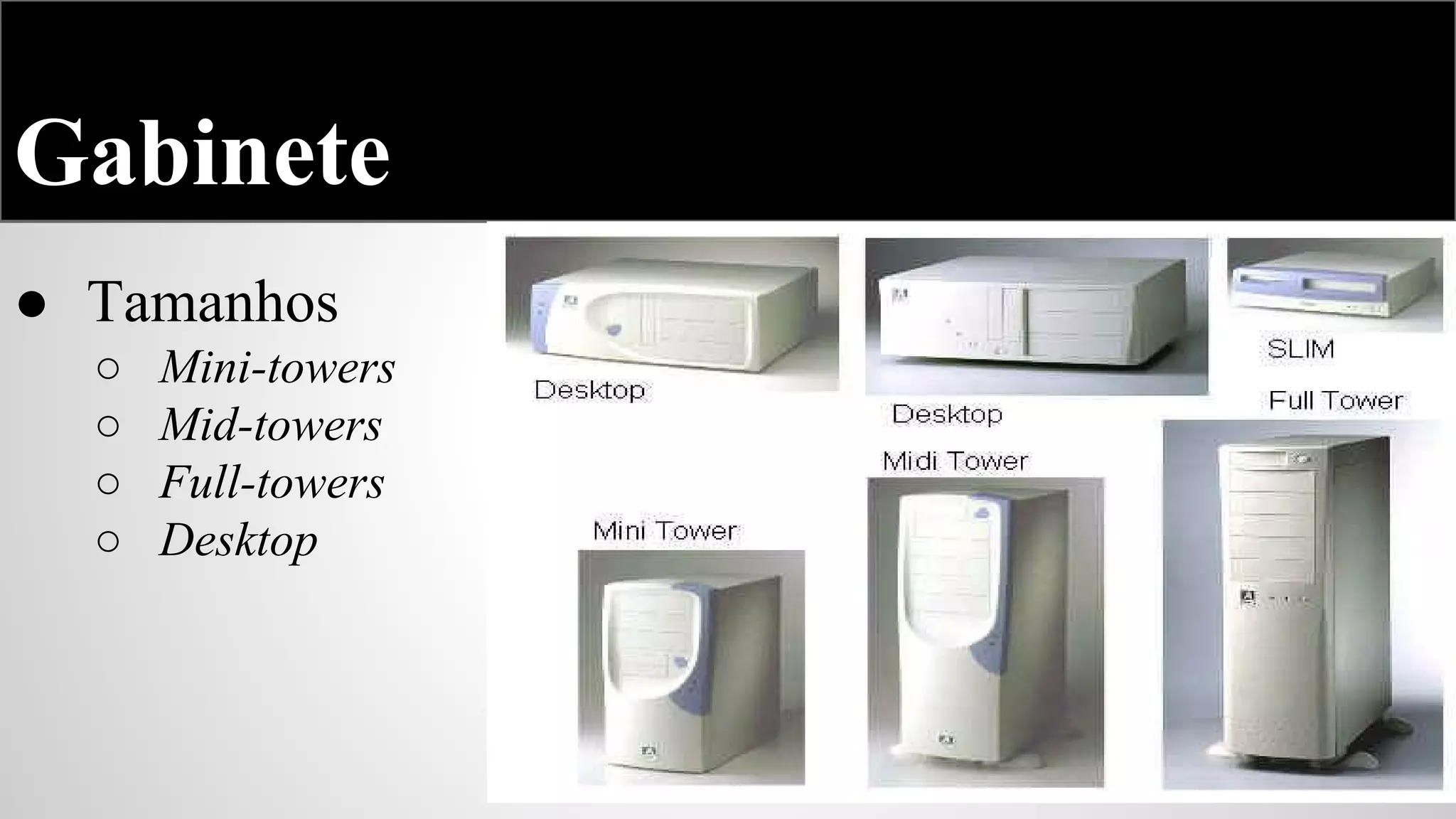 Gabinete
● Tamanhos
○
○
○
○

Mini-towers
Mid-towers
Full-towers
Desktop

 