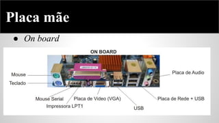 Placa mãe
● On board

 