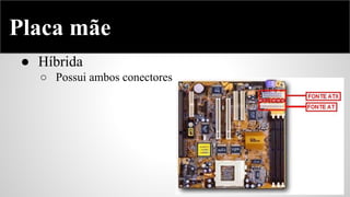 Placa mãe
● Híbrida
○ Possui ambos conectores

 