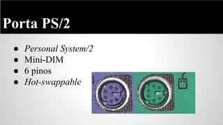 Porta PS/2
●
●
●
●

Personal System/2
Mini-DIM
6 pinos
Hot-swappable

 