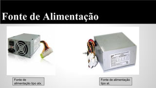 Fonte de Alimentação

Fonte de
alimentação tipo atx.

Fonte de alimentação
tipo at.

 