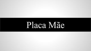 Placa Mãe

 