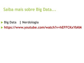 Saiba mais sobre Big Data...
 Big Data | Nerdologia
 https://www.youtube.com/watch?v=hEFFCKxYbKM
 