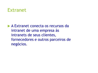 Extranet
 A Extranet conecta os recursos da
intranet de uma empresa às
intranets de seus clientes,
fornecedores e outros parceiros de
negócios.
 