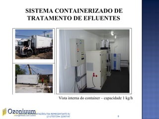 SISTEMA CONTAINERIZADO DE
TRATAMENTO DE EFLUENTES
Vista interna do container – capacidade 1 kg/h
9
ZACCONI REPRESENTAÇÕESLTDA REPRESENTANTE RJ
(21)77077294-32597197
 