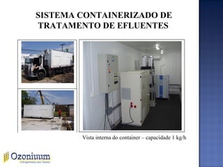 SISTEMA CONTAINERIZADO DE
TRATAMENTO DE EFLUENTES
Vista interna do container – capacidade 1 kg/h
 