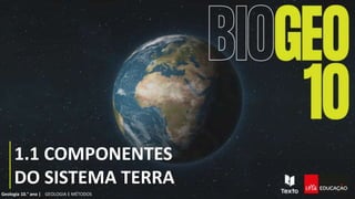 GEOLOGIA E MÉTODOS
Geologia 10.° ano |
1.1 COMPONENTES
DO SISTEMA TERRA
 
