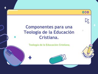 Componentes para una
Teología de la Educación
Cristiana.
Teología de la Educación Cristiana.
 