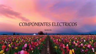 COMPONENTES ELECTRICOS
BASICOS
 
