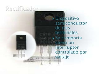  Dispositivo
  semiconductor
  de tres
  terminales
 Se comporta
  como un
  interruptor
  controlado por
  voltaje
 