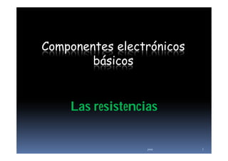 Componentes electrónicos
        básicos


    Las resistencias


                  jmm      1
 