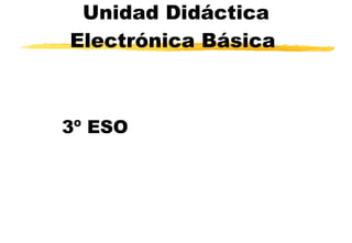 Unidad Didáctica Electrónica Básica   3º ESO 
