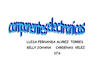 componentes electronicos LUISA FERNANDA ALVREZ  TORRES KELLY JOHANA  CARDENAS  VELEZ 11°A 