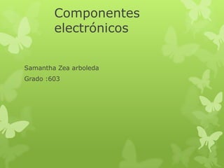 Componentes
electrónicos
Samantha Zea arboleda
Grado :603

 