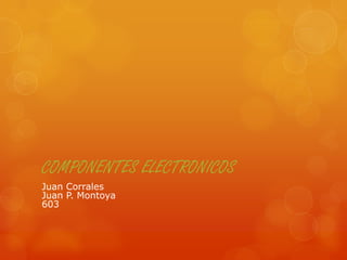 COMPONENTES ELECTRONICOS
Juan Corrales
Juan P. Montoya
603

 