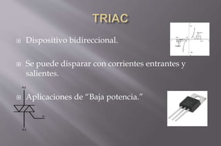  Dispositivo bidireccional.
 Se puede disparar con corrientes entrantes y
salientes.
 Aplicaciones de “Baja potencia.”
 
