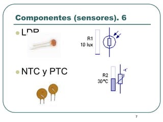 7
Componentes (sensores). 6
 LDR
 NTC y PTC
 