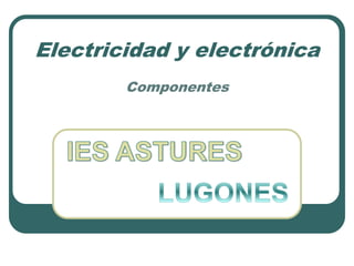 Electricidad y electrónica
Componentes
 