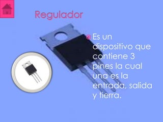  Esun
 dispositivo que
 contiene 3
 pines la cual
 una es la
 entrada, salida
 y tierra.
 