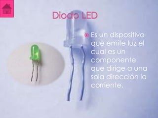  Es un dispositivo
  que emite luz el
  cual es un
  componente
  que dirige a una
  sola dirección la
  corriente.
 