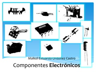 Expositor: Maikol Estuardo Ordoñez Castro.
Componentes Electrónicos