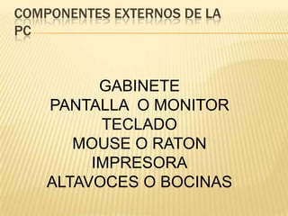 COMPONENTES EXTERNOS DE LAPC GABINETE PANTALLA  O MONITOR TECLADO MOUSE O RATON IMPRESORA ALTAVOCES O BOCINAS 