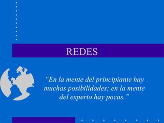 REDES
“En la mente del principiante hay
muchas posibilidades; en la mente
del experto hay pocas.”
 