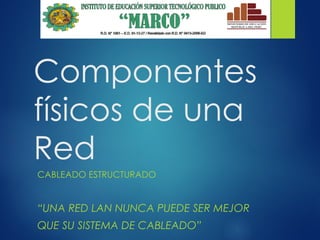 Componentes
físicos de una
Red
CABLEADO ESTRUCTURADO
“UNA RED LAN NUNCA PUEDE SER MEJOR
QUE SU SISTEMA DE CABLEADO”
 