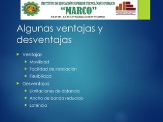 Algunas ventajas y
desventajas
 Ventajas
 Movilidad
 Facilidad de instalación
 Flexibilidad
 Desventajas
 Limitaciones de distancia
 Ancho de banda reducido
 Latencia
 